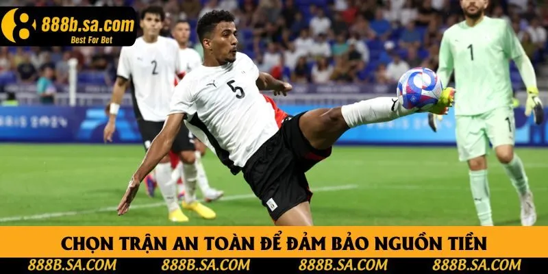 Chọn trận an toàn để đảm bảo nguồn tiền Chọn trận an toàn để đảm bảo nguồn tiền