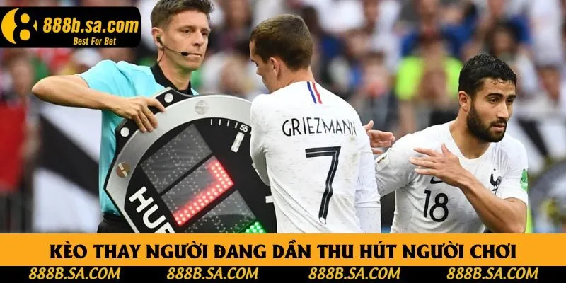 Kèo thay người đang dần thu hút người chơi Kèo thay người đang dần thu hút người chơi