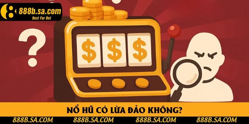 Nổ Hũ Có Lừa Đảo Không? Lật Tẩy Tin Đồn Tại Nhà Cái 888B