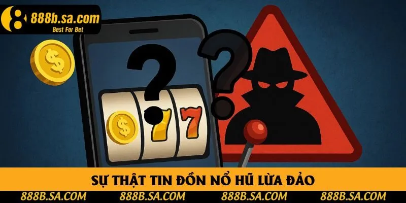 Sự thật tin đồn nổ hũ lừa đảo Sự thật tin đồn nổ hũ lừa đảo