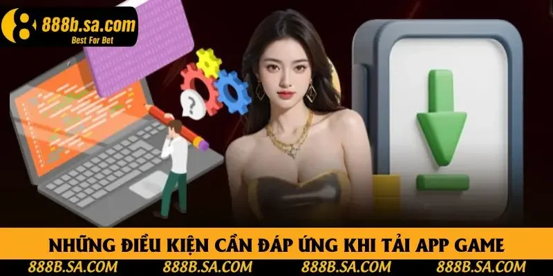 Những điều kiện cần đáp ứng khi tải app game Những điều kiện cần đáp ứng khi tải app game
